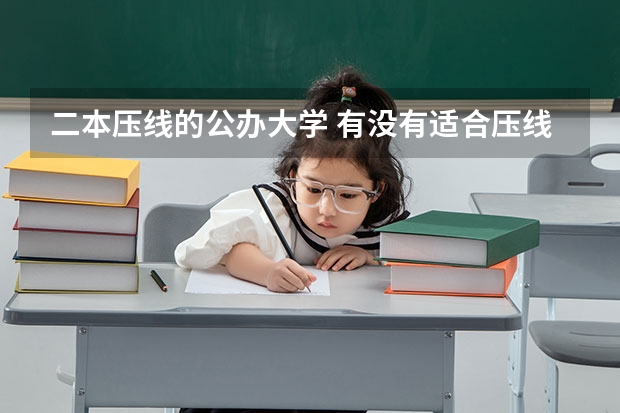 二本压线的公办大学 有没有适合压线生的公办二本大学?