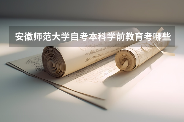 安徽师范大学自考本科学前教育考哪些科目？报名流程及入口