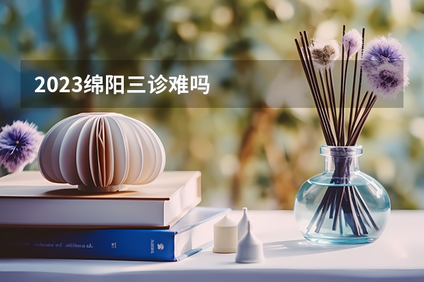 2023绵阳三诊难吗
