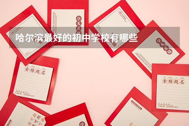 哈尔滨最好的初中学校有哪些