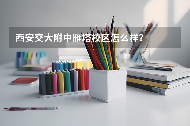 西安交大附中雁塔校区怎么样？