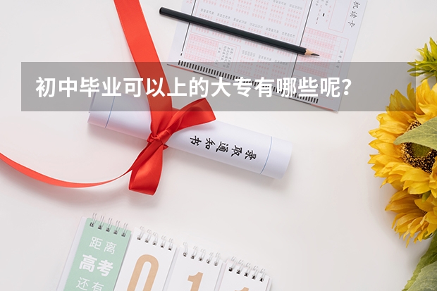 初中毕业可以上的大专有哪些呢？
