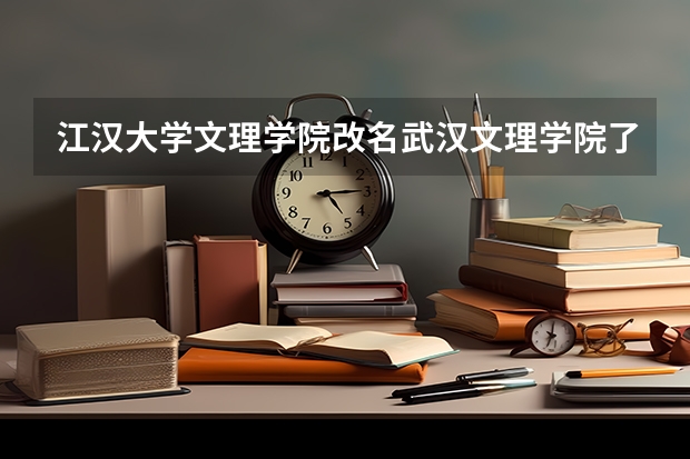 江汉大学文理学院改名武汉文理学院了吗