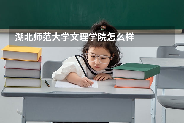湖北师范大学文理学院怎么样