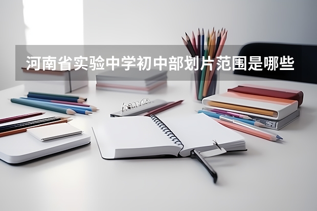 河南省实验中学初中部划片范围是哪些地方？