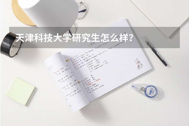 天津科技大学研究生怎么样？