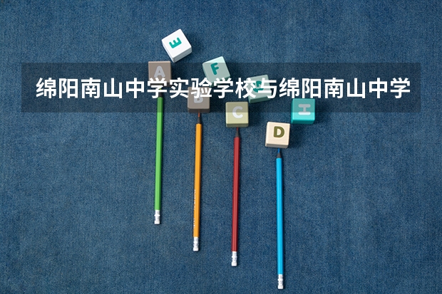 绵阳南山中学实验学校与绵阳南山中学是一个学校吗？