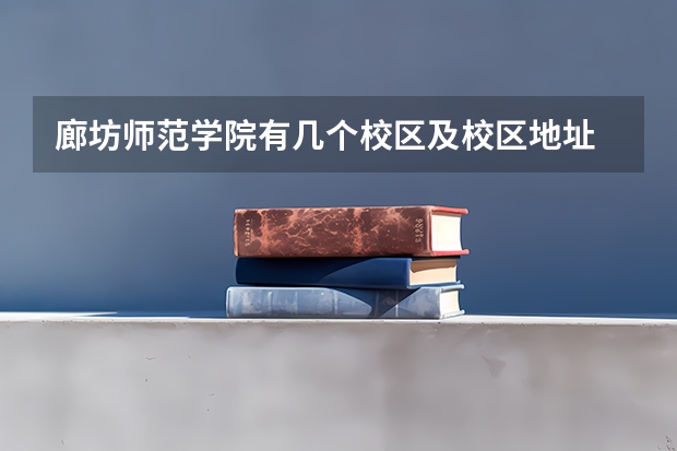 廊坊师范学院有几个校区及校区地址 哪个校区最好