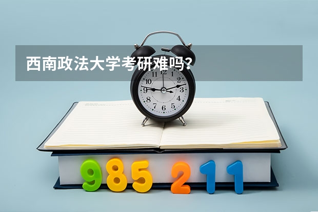 西南政法大学考研难吗?