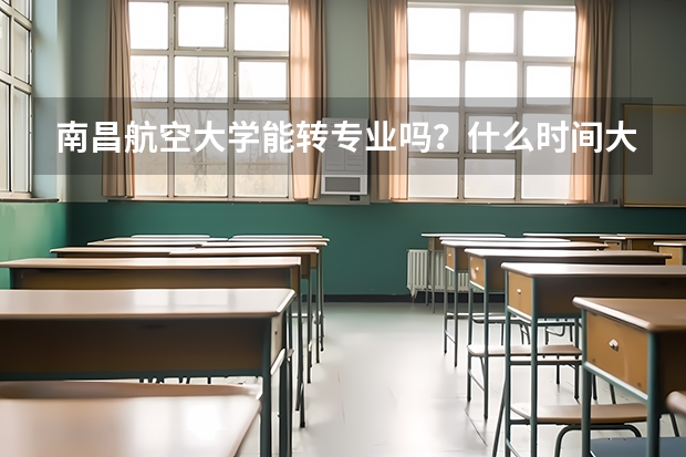 南昌航空大学能转专业吗?什么时间大几转呢?有什么要求呢?