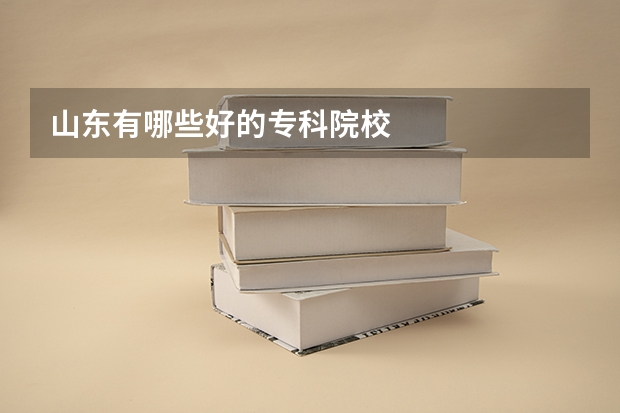 山东有哪些好的专科院校
