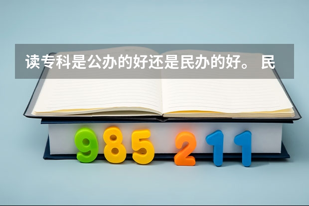 读专科是公办的好还是民办的好。 民办大专还是公办大专好？