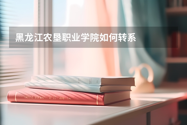 黑龙江农垦职业学院如何转系