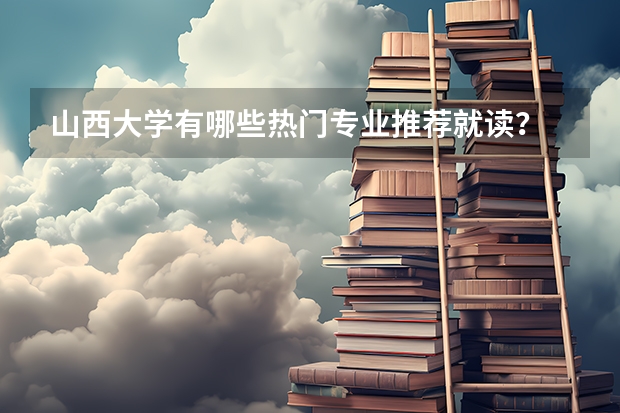 山西大学有哪些热门专业推荐就读？