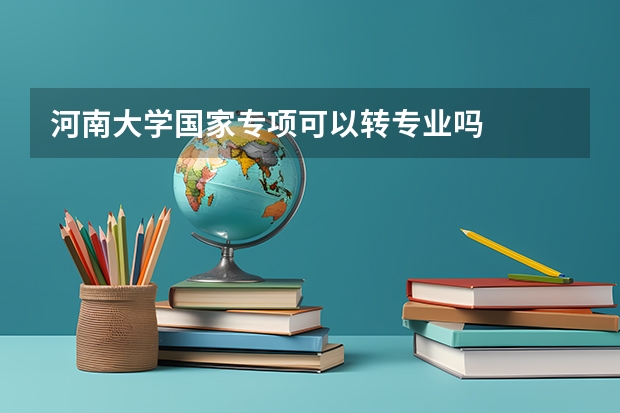 河南大学国家专项可以转专业吗