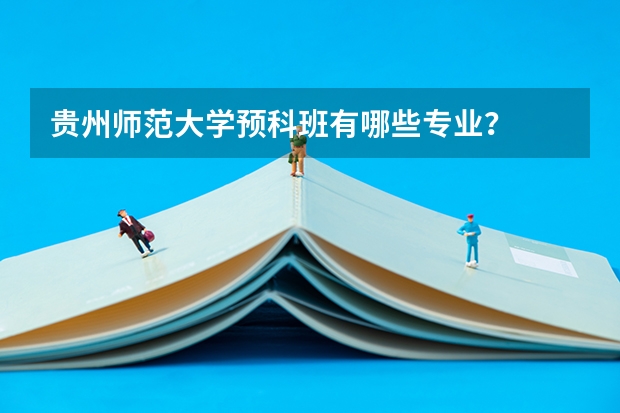贵州师范大学预科班有哪些专业？