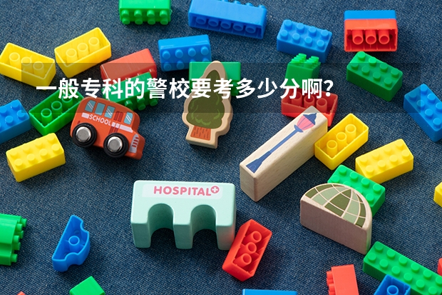 一般专科的警校要考多少分啊？