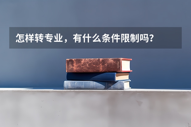 怎样转专业，有什么条件限制吗？