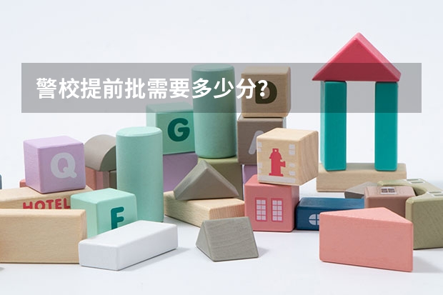 警校提前批需要多少分？
