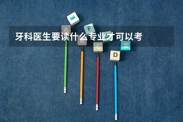 牙科医生要读什么专业才可以考