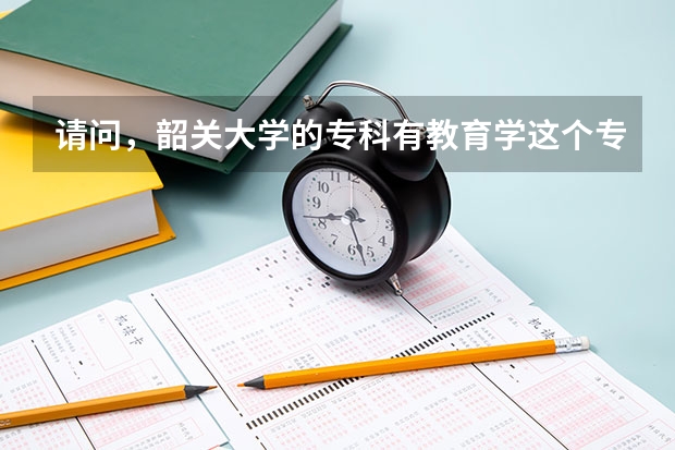 请问，韶关大学的专科有教育学这个专业吗？教学点在哪里呢？希望知道的同学帮下忙！！