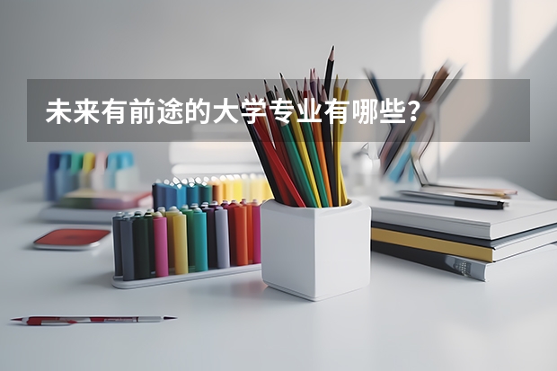 未来有前途的大学专业有哪些？