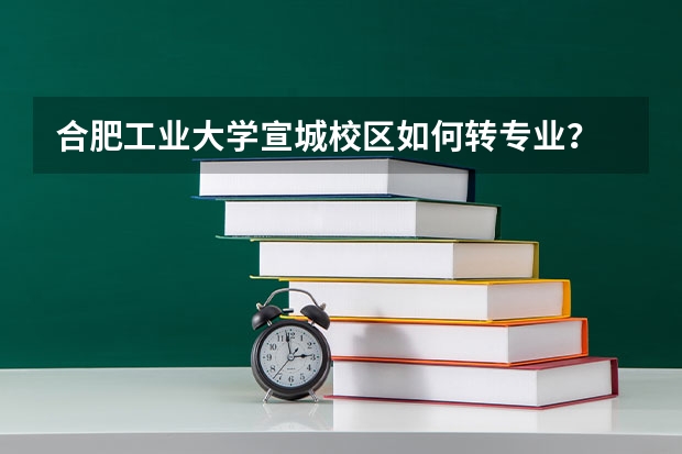 合肥工业大学宣城校区如何转专业？