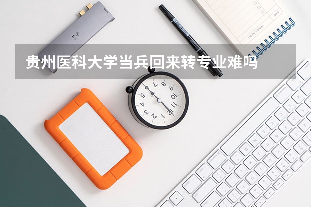 贵州医科大学当兵回来转专业难吗