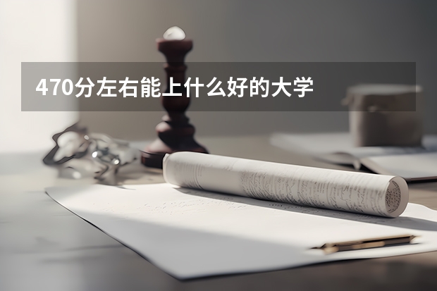 470分左右能上什么好的大学