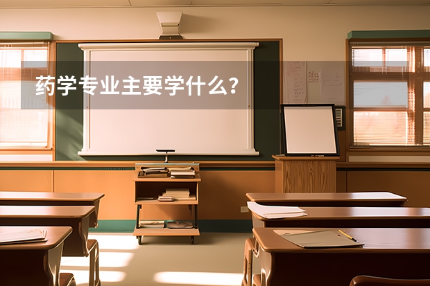 药学专业主要学什么？