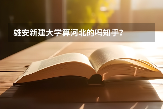 雄安新建大学算河北的吗知乎？