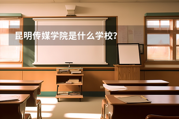 昆明传媒学院是什么学校？