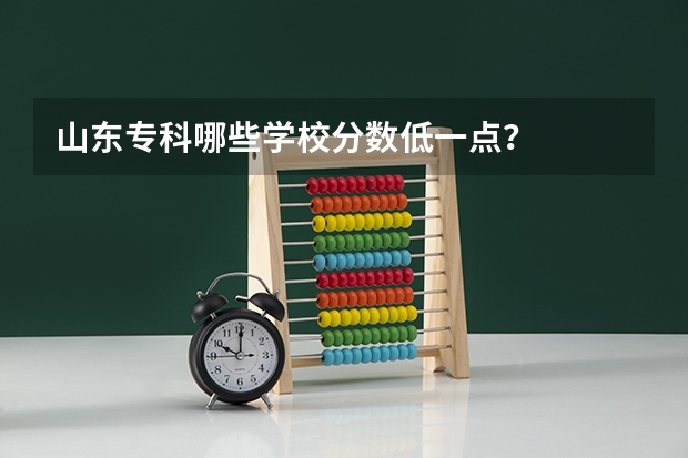 山东专科哪些学校分数低一点？