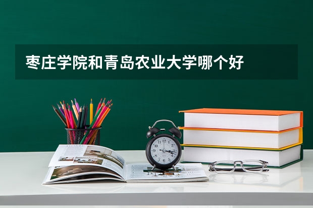 枣庄学院和青岛农业大学哪个好