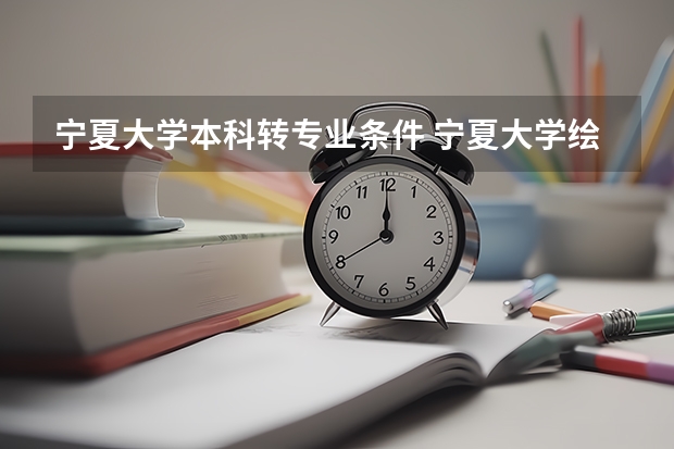 宁夏大学本科转专业条件 宁夏大学绘画类能转设计类嘛宁夏大学的绘画专业能向设计类转专业嘛？