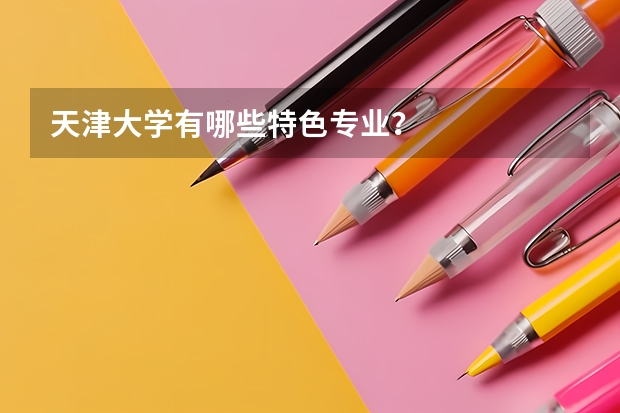 天津大学有哪些特色专业？