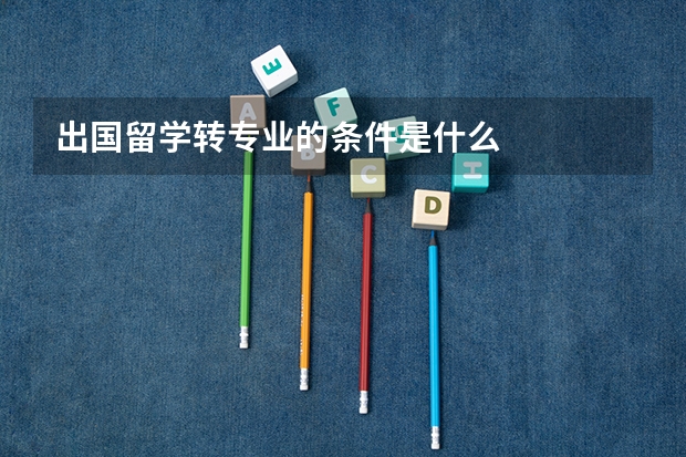出国留学转专业的条件是什么