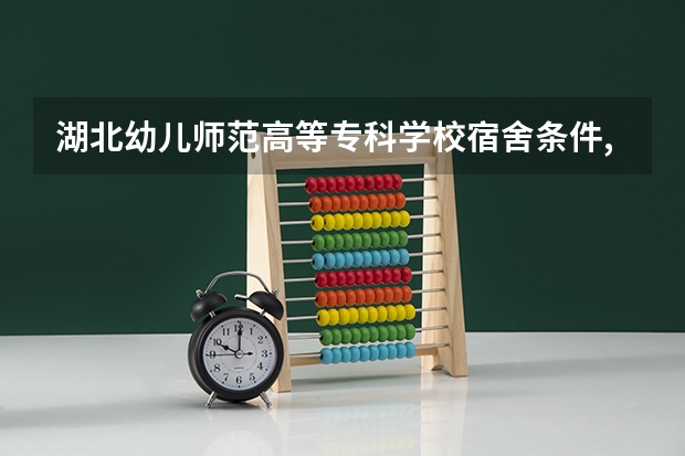 湖北幼儿师范高等专科学校宿舍条件,宿舍图片和环境空调及分配方法（武汉文理学院的校园介绍）