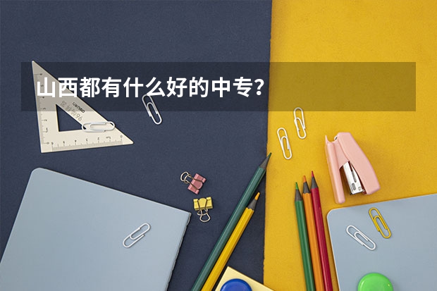 山西都有什么好的中专?