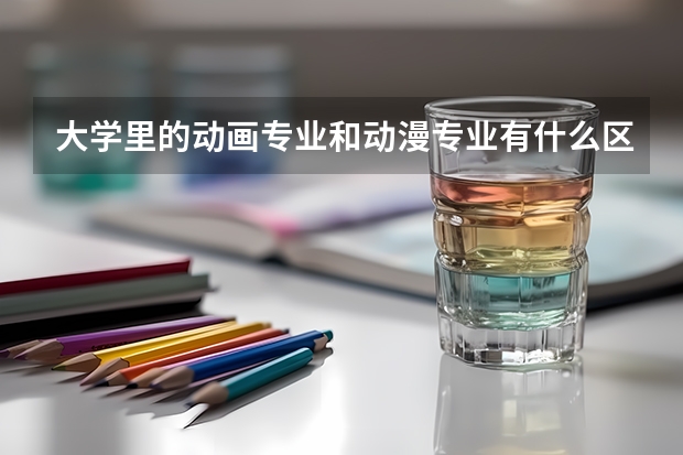 大学里的动画专业和动漫专业有什么区别