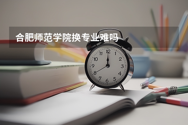 合肥师范学院换专业难吗