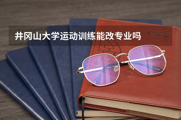 井冈山大学运动训练能改专业吗