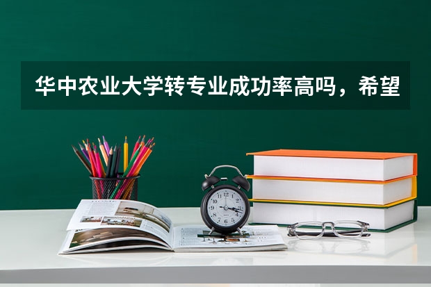 华中农业大学转专业成功率高吗，希望该校学生回答，谢谢