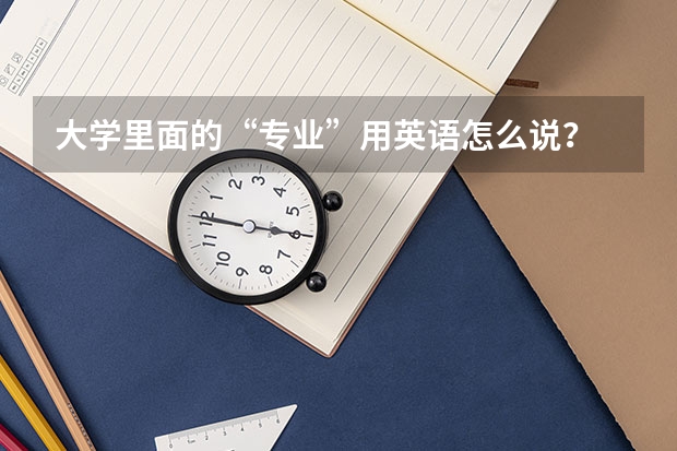 大学里面的“专业”用英语怎么说?