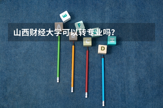 山西财经大学可以转专业吗？