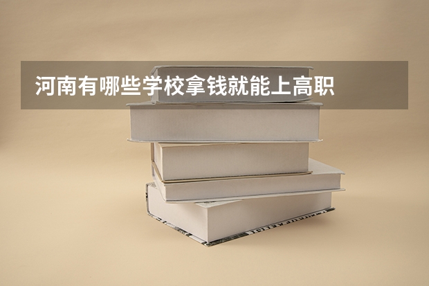 河南有哪些学校拿钱就能上高职