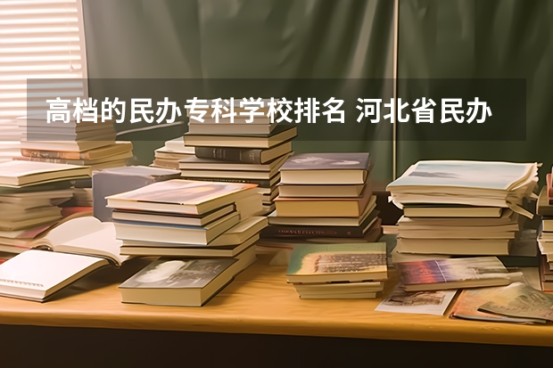 高档的民办专科学校排名 河北省民办专科学校排名