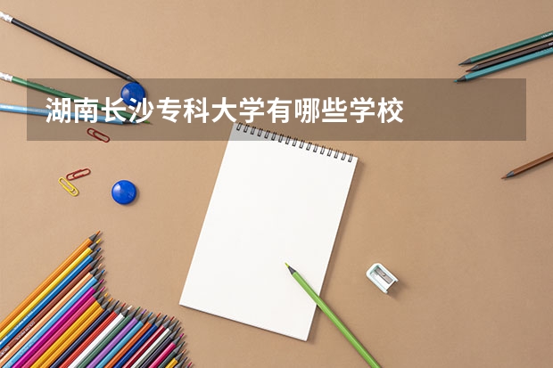 湖南长沙专科大学有哪些学校