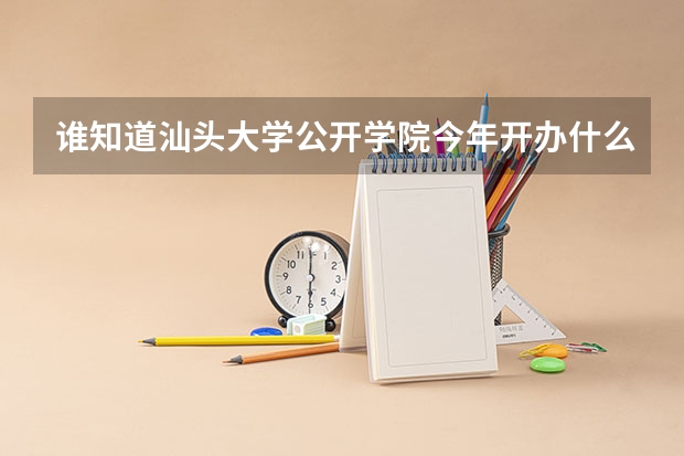 谁知道汕头大学公开学院今年开办什么专业？