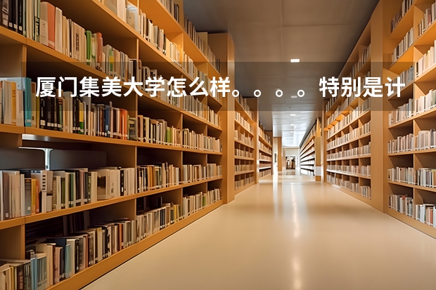 厦门集美大学怎么样。。。。特别是计算机科学与技术、金融怎么样？